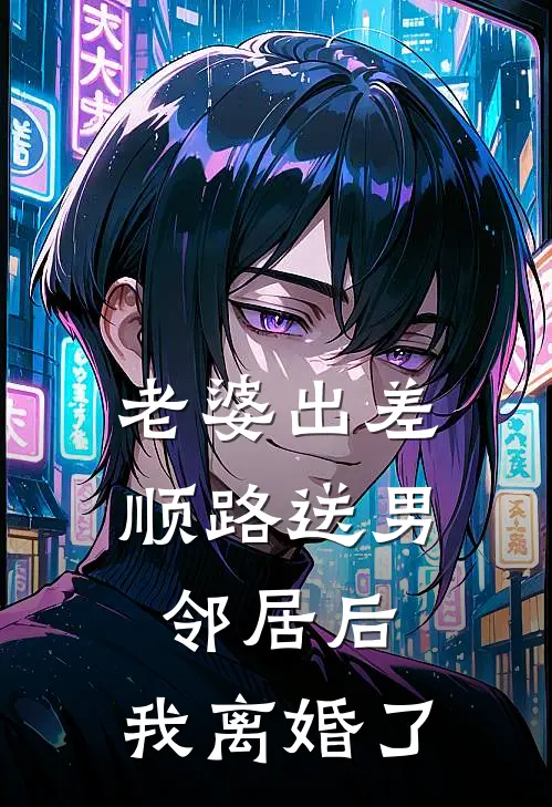 老婆出差顺路送男邻居后，我离婚了