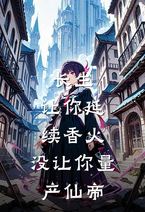 长生：让你延续香火，没让你量产仙帝
