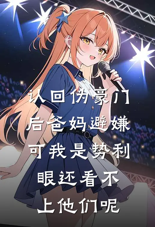 认回伪豪门后爸妈避嫌，可我是势利眼还看不上他们呢