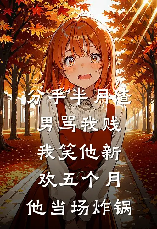 分手半月渣男骂我贱，我笑他新欢五个月，他当场炸锅