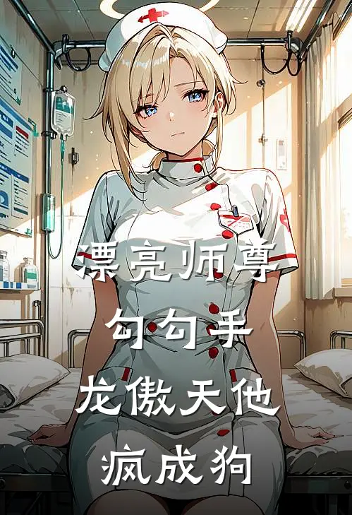 漂亮师尊勾勾手，龙傲天他疯成狗