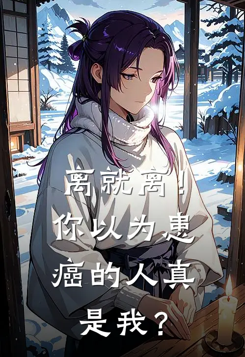 离就离！你以为患癌的人真是我？