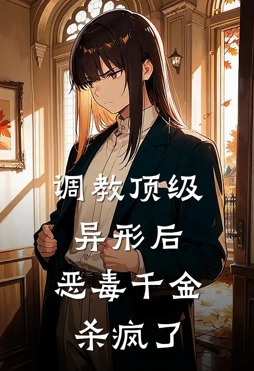 调教顶级异形后，恶毒千金杀疯了