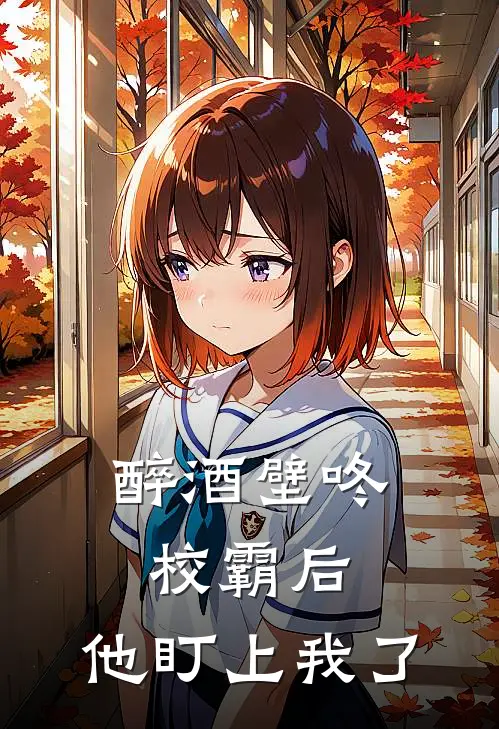 醉酒壁咚校霸后，他盯上我了魏司晨林溪完本完结小说_热门小说排行榜醉酒壁咚校霸后，他盯上我了魏司晨林溪