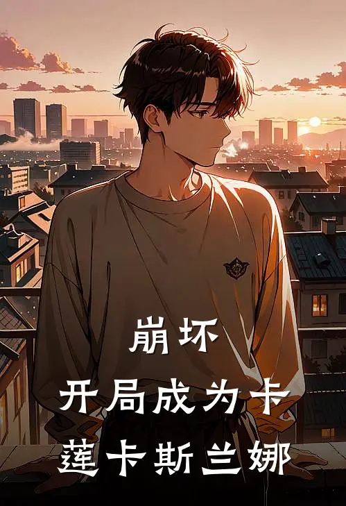 崩坏：开局成为卡莲卡斯兰娜琪亚娜卡莲热门免费小说_免费小说免费阅读崩坏：开局成为卡莲卡斯兰娜琪亚娜卡莲