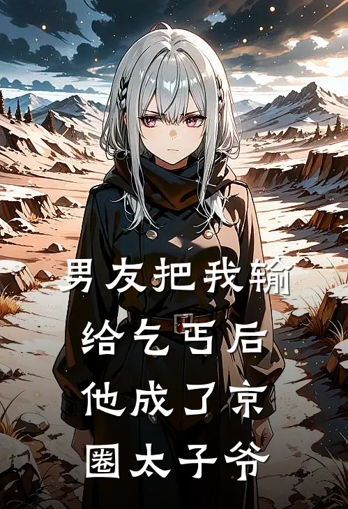 男友把我输给乞丐后，他成了京圈太子爷周航京圈全文免费阅读无弹窗大结局_(男友把我输给乞丐后，他成了京圈太子爷)周航京圈最新章节列表笔趣阁（男友把我输给乞丐后，他成了京圈太子爷）