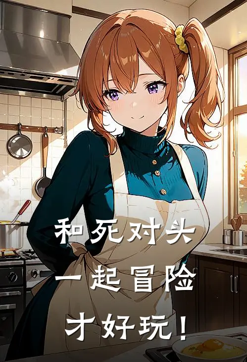 和死对头一起冒险才好玩！(沈月白宋惊风)推荐小说_和死对头一起冒险才好玩！(沈月白宋惊风)全文免费阅读大结局