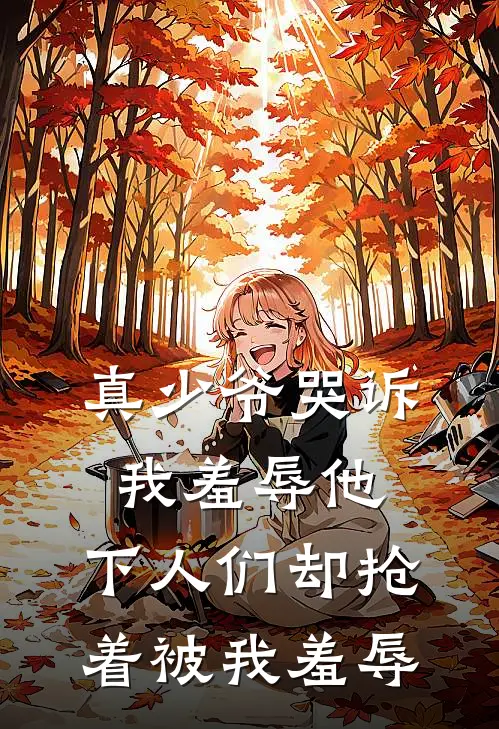 真少爷哭诉我羞辱他，下人们却抢着被我羞辱