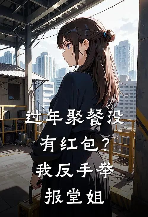 过年聚餐没有红包？我反手举报堂姐(王建国苏婷)热门网络小说推荐_免费完结版小说过年聚餐没有红包？我反手举报堂姐(王建国苏婷)