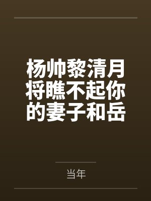 杨帅黎清月将瞧不起你的妻子和岳母草成母猪