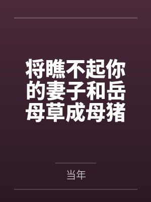 将瞧不起你的妻子和岳母草成母猪百度云笔趣阁
