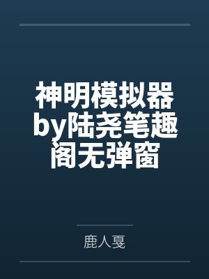 神明模拟器by陆尧笔趣阁无弹窗
