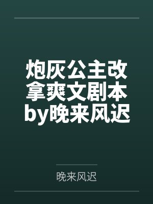 炮灰公主改拿爽文剧本by晚来风迟笔趣阁无弹窗