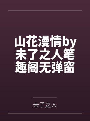 山花漫情by未了之人笔趣阁无弹窗
