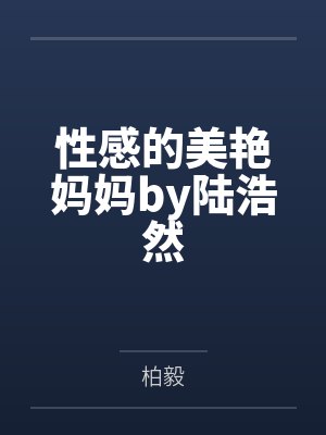 性感的美艳妈妈by陆浩然