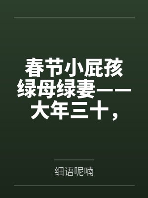 春节小屁孩绿母绿妻——大年三十,来我家拜年的熊孩子侄子把我慈祥温柔的爆乳妈妈、温柔的肥臀老婆都打桩成 春节小屁孩绿母绿妻——大年三十,来我家拜年的熊孩子侄子把我慈祥温柔的爆乳妈妈、温柔的肥臀老婆都打桩成