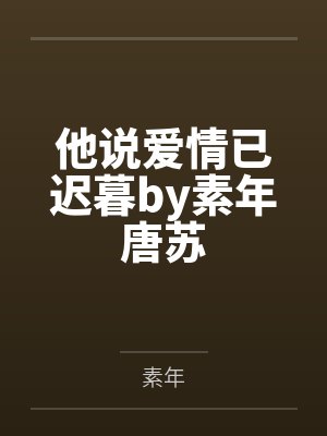 他说爱情已迟暮by素年唐苏 他说爱情已迟暮by素年唐苏