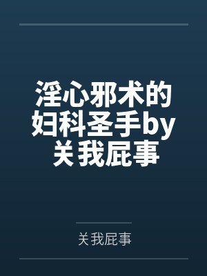 淫心邪术的妇科圣手by关我屁事