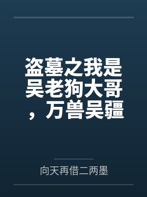 盗墓之我是吴老狗大哥,万兽吴疆 盗墓之我是吴老狗大哥,万兽吴疆