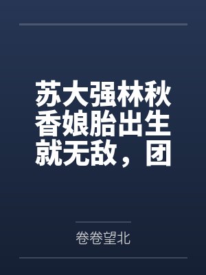 苏大强林秋香娘胎出生就无敌，团宠妹妹旺家旺全村