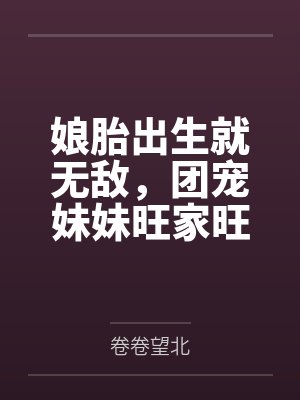 娘胎出生就无敌，团宠妹妹旺家旺全村by卷卷望北