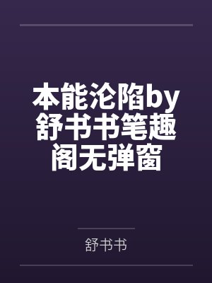 本能沦陷by舒书书笔趣阁无弹窗