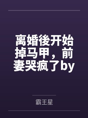 离婚後开始掉马甲，前妻哭疯了by霸王星