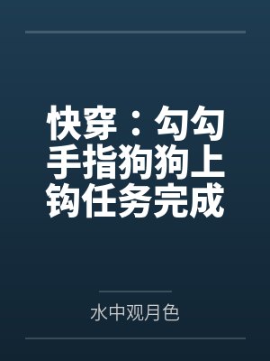 快穿:勾勾手指狗狗上钩任务完成 快穿:勾勾手指狗狗上钩任务完成