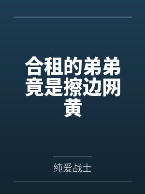 合租的弟弟竟是擦边网黄