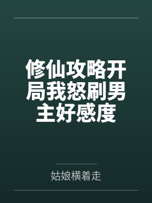 修仙攻略开局我怒刷男主好感度 修仙攻略开局我怒刷男主好感度