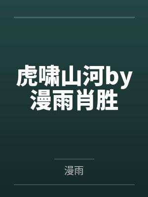 虎啸山河by漫雨肖胜 虎啸山河by漫雨肖胜