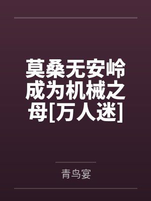 莫桑无安岭成为机械之母[万人迷]