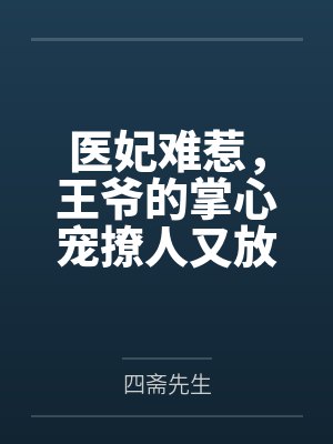 医妃难惹，王爷的掌心宠撩人又放火by四斋先生