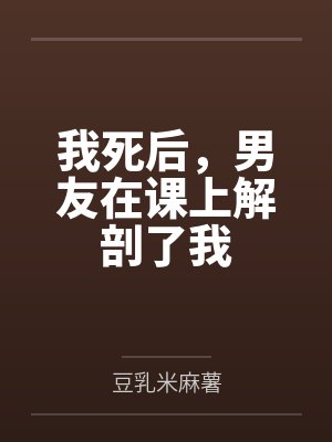 我死后，男友在课上解剖了我