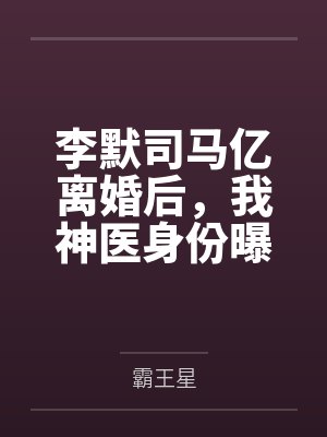 李默司马亿离婚后，我神医身份曝光了