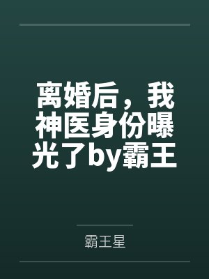 离婚后，我神医身份曝光了by霸王星