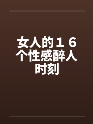 女人的16个性感醉人时刻 女人的16个性感醉人时刻