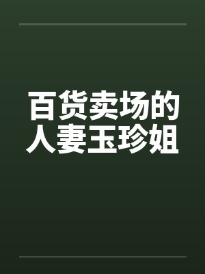 百货卖场的人妻玉珍姐 百货卖场的人妻玉珍姐