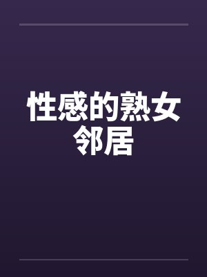 性感的熟女邻居 性感的熟女邻居