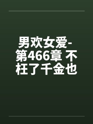 男欢女爱- 第466章 不枉了千金也难买 男欢女爱- 第466章 不枉了千金也难买