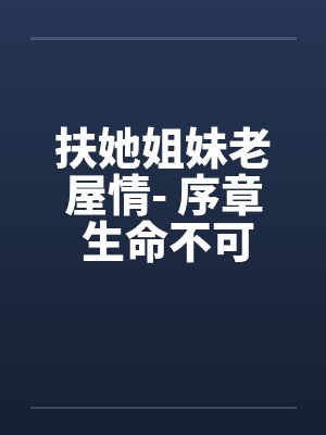 扶她姐妹老屋情- 序章 生命不可承受之穷 扶她姐妹老屋情- 序章 生命不可承受之穷