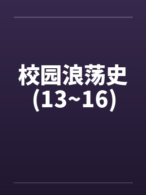 校园浪荡史(13~16) 校园浪荡史(13~16)