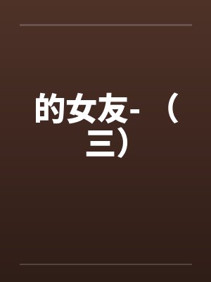 的女友- (三) 的女友- (三)