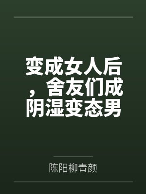 变成女人后,舍友们成阴湿变态男 变成女人后,舍友们成阴湿变态男