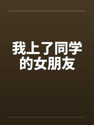 我上了同学的女朋友 我上了同学的女朋友