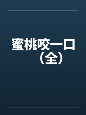 蜜桃咬一口(全) 蜜桃咬一口(全)
