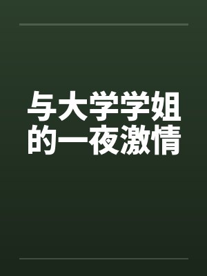 与大学学姐的一夜激情 与大学学姐的一夜激情