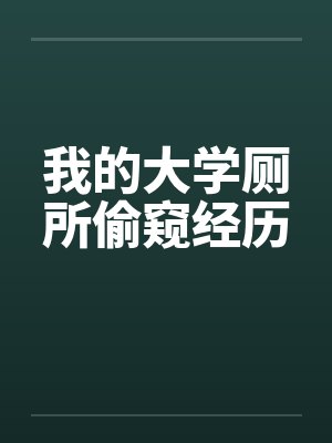 我的大学厕所偷窥经历 我的大学厕所偷窥经历