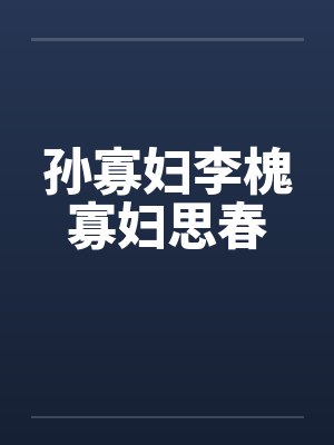 孙寡妇李槐寡妇思春 孙寡妇李槐寡妇思春