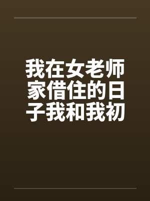 我在女老师家借住的日子我和我初中女老师的一次激情 我在女老师家借住的日子我和我初中女老师的一次激情